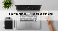 一个五仁月饼热量,一个125克的五仁月饼热量
