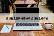月饼礼盒品牌推荐知乎,月饼礼盒排行榜
