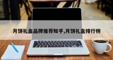 月饼礼盒品牌推荐知乎,月饼礼盒排行榜