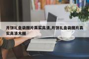 月饼礼盒袋图片真实高清,月饼礼盒袋图片真实高清大图