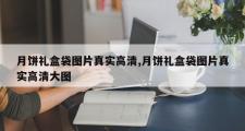 月饼礼盒袋图片真实高清,月饼礼盒袋图片真实高清大图