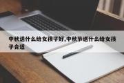 中秋送什么给女孩子好,中秋节送什么给女孩子合适
