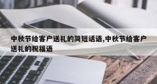 中秋节给客户送礼的简短话语,中秋节给客户送礼的祝福语