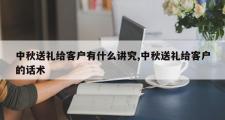 中秋送礼给客户有什么讲究,中秋送礼给客户的话术