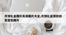 月饼礼盒图片高清图片大全,月饼礼盒摆放创意造型图片