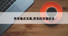 养生痛点文案,养生的文案软文