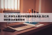 五仁月饼怎么做才好吃视频教程大全,五仁月饼的做法步骤和食材
