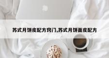 苏式月饼皮配方窍门,苏式月饼面皮配方