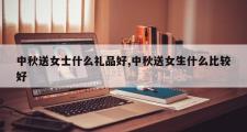 中秋送女士什么礼品好,中秋送女生什么比较好