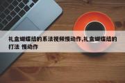 礼盒蝴蝶结的系法视频慢动作,礼盒蝴蝶结的打法 慢动作