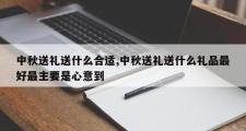 中秋送礼送什么合适,中秋送礼送什么礼品更好最主要是心意到